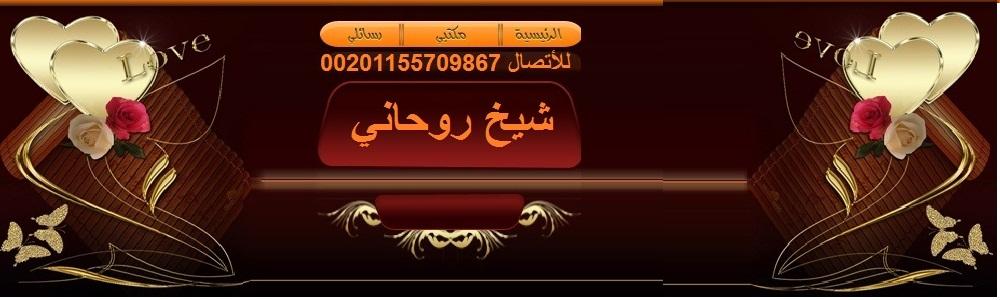 شيخ روحاني 00201155709867 للسحروالجن وجلب الحبيب
